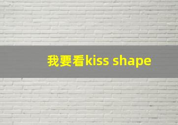 我要看kiss shape